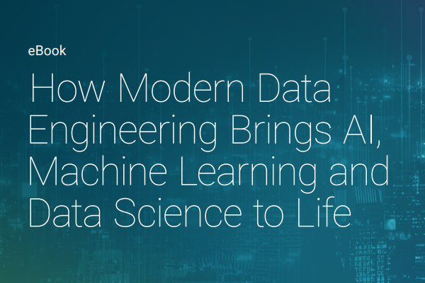 How Modern Data Engineering Brings AI, Machine Learning and Data Science to Life